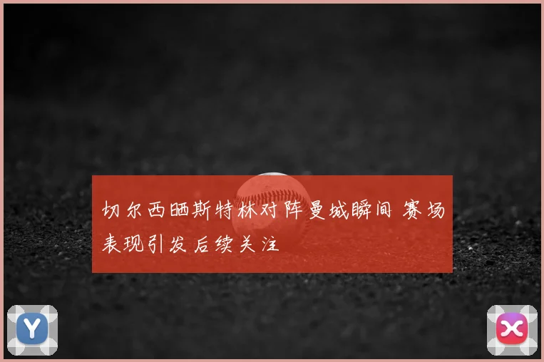 切尔西晒斯特林对阵曼城瞬间 赛场表现引发后续关注