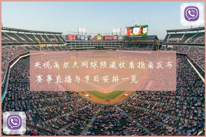 央视高尔夫网球频道收看指南发布 赛事直播与节目安排一览