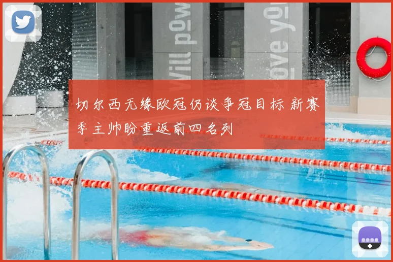 切尔西无缘欧冠仍谈争冠目标 新赛季主帅盼重返前四名列