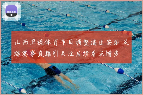 山西卫视体育节目调整播出安排 足球赛事直播引关注后续看点增多