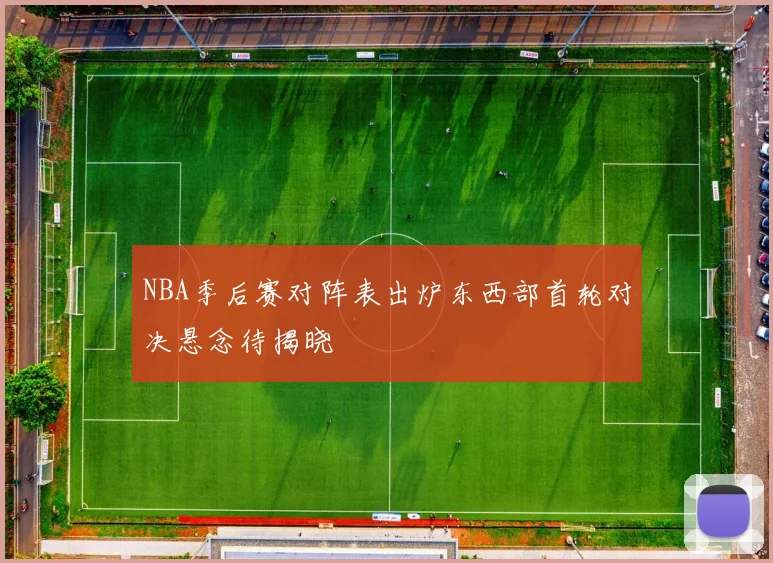 NBA季后赛对阵表出炉东西部首轮对决悬念待揭晓