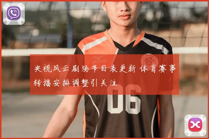央视风云剧场节目表更新 体育赛事转播安排调整引关注